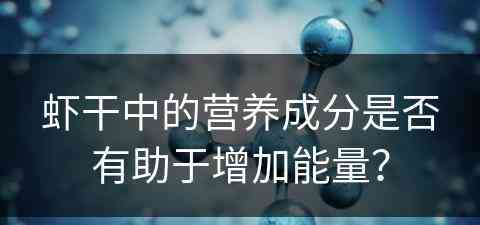 虾干中的营养成分是否有助于增加能量？